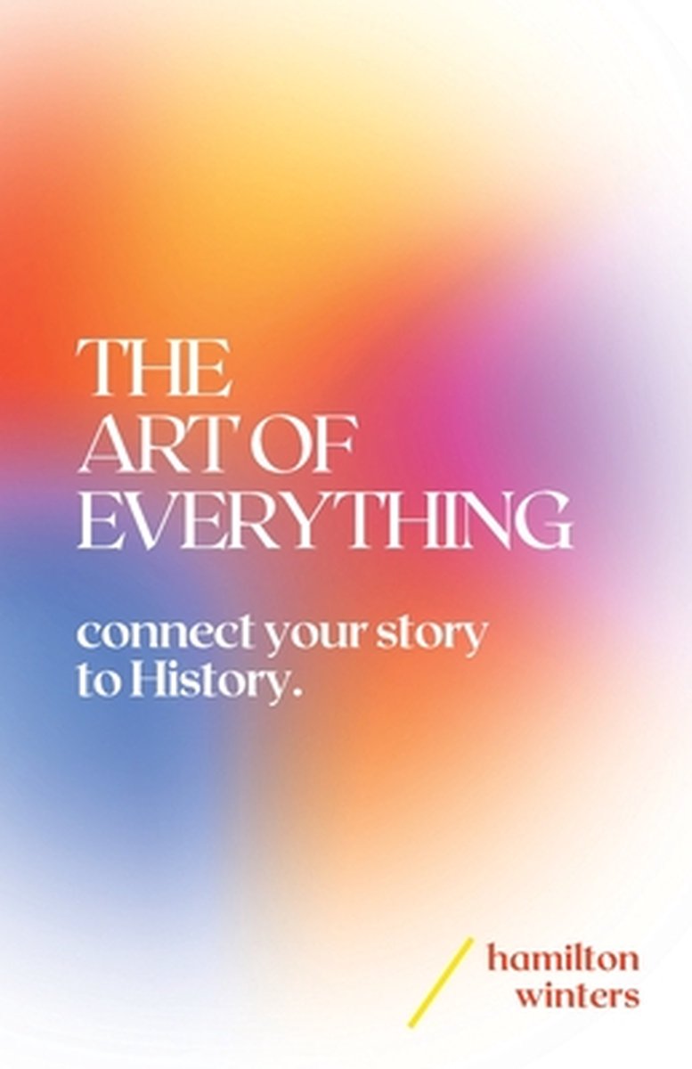 The Art Of Everything: Connect Your Story To History van Hamilton Winters