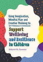 Helping Children to Build Wellbeing and Resilience - Using Imagination, Mindful Play and Creative Thinking to Support Wellbeing and Resilience in Children