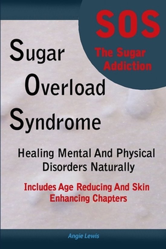 Sugar Overload Syndrome Healing Mental and Physical Disorders Naturally, Angie Lewis...