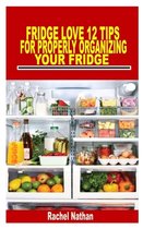 Fridge Love 12 Tips for Properly Organizing Your Fridge: Every beginners guide to organize your refrigerator and keep a healthy diet