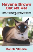 Havana Brown Cat As Pet: The Best Pet Owner Manual On Havana Brown Cat Care, Training, Personality, Grooming, Feeding And Health For Beginners