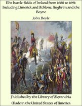 The Battle-fields of Ireland from 1688 to 1691: Including Limerick and Athlone, Aughrim and the Boyne
