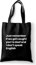 Just remember if we get caught you’re deaf and I don’t speak English - tas zwart katoen - tas met de tekst - tassen - tas met tekst - katoenen tas met quote