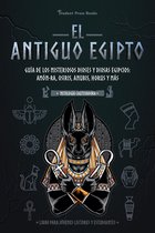 El antiguo Egipto: Guía de los misteriosos dioses y diosas egipcios: Amón-Ra, Osiris, Anubis, Horus y más