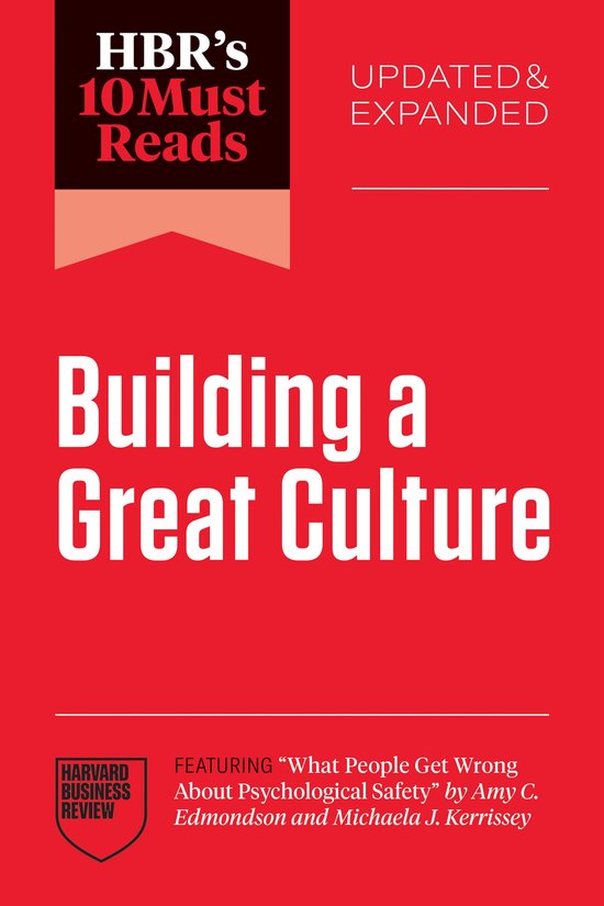 HBR's 10 Must Reads- HBR's 10 Must Reads on Building a Great Culture, Updated and Expanded (featuring "What People Get Wrong About Psychological Safety" by Amy C. Edmondson and Michaela J. Kerrissey)