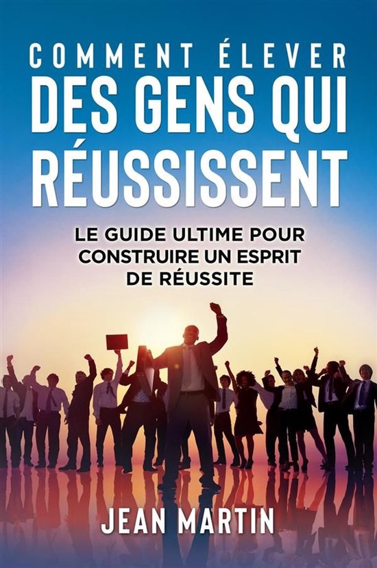 COMMENT ÉLEVER DES GENS QUI RÉUSSISSENT. Le guide ultime p ... - cover