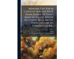 MÃ(c)moire Fait Par M. L'avocat Doillot Pour, Dame Jeanne De Saint-rÃ(c)my De Valois, Ãpouse Du Comte De La Motte, Pour L'affaire Du Fameux Collier...