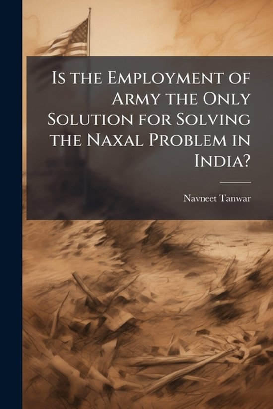 Is the Employment of Army the Only Solution for Solving the Naxal Problem in India?