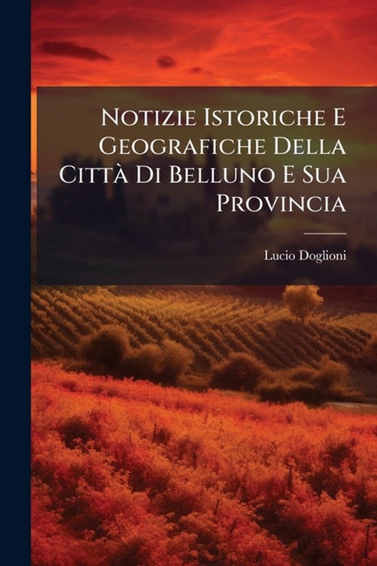 Notizie Istoriche E Geografiche Della CittÃ Di Belluno E Sua Provincia