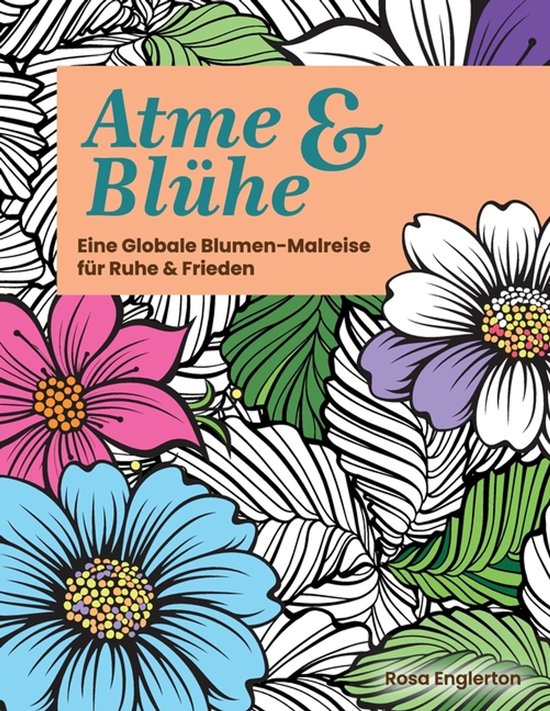Breathe & Bloom- Atme & Blühe. Eine weltweite Blumen-Malrei ... - cover