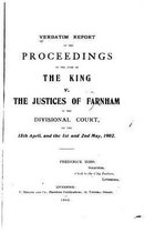 Verbatim Report of the Proceedings in the Case of the King V. the Justices of Farnham