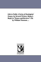 AIDS to Faith; A Series of Theological Essays. by Several Writers. Being a Reply to Essays and Reviews. Ed. by William Thomson ...
