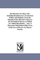 Recollections of a Busy Life; Including Reminiscences of American Politics and Politians, from the Opening of the Missouri Contest to the Downfall of Slavery; To Which Are Added Mi