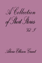 A Collection Of Short Stories Volume I by Alicia Ellison Grant