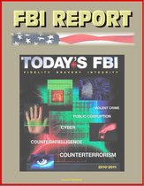 FBI Report: Today's FBI Facts & Figures 2010-2011 - Fidelity, Bravery, Integrity - Violent Crime, Public Corruption, Cyber, Counterintelligence, Counterterrorism
