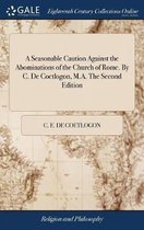A Seasonable Caution Against the Abominations of the Church of Rome. By C. De Coetlogon, M.A. The Second Edition
