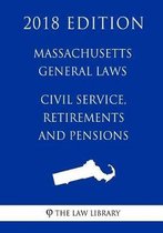 Massachusetts General Laws - Civil Service, Retirements and Pensions (2018 Edition)