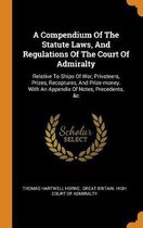 A Compendium of the Statute Laws, and Regulations of the Court of Admiralty