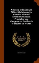 A History of England, in Which It Is Intended to Consider Men and Events on Christian Principles, by a Clergyman of the Church of England [H. Walter]