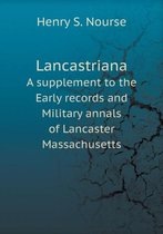Lancastriana A supplement to the Early records and Military annals of Lancaster Massachusetts