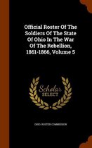 Official Roster of the Soldiers of the State of Ohio in the War of the Rebellion, 1861-1866, Volume 5