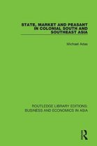 Routledge Library Editions: Business and Economics in Asia- State, Market and Peasant in Colonial South and Southeast Asia