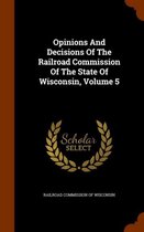 Opinions and Decisions of the Railroad Commission of the State of Wisconsin, Volume 5
