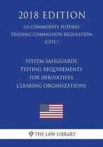 System Safeguards Testing Requirements for Derivatives Clearing Organizations (Us Commodity Futures Trading Commission Regulation) (Cftc) (2018 Edition)