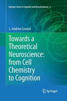 Springer Series in Cognitive and Neural Systems- Towards a Theoretical Neuroscience: from Cell Chemistry to Cognition