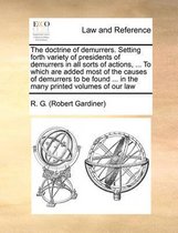 The Doctrine of Demurrers. Setting Forth Variety of Presidents of Demurrers in All Sorts of Actions, ... to Which Are Added Most of the Causes of Demurrers to Be Found ... in the Many Printed Volumes of Our Law
