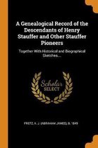 A Genealogical Record of the Descendants of Henry Stauffer and Other Stauffer Pioneers