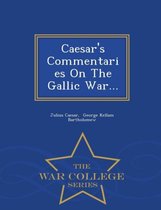 Caesar's Commentaries on the Gallic War... - War College Series