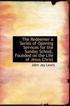 The Redeemer a Series of Opening Services for the Sunday School, Founded on the Life of Jesus Christ