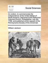 An oration, to commemorate the independence of the United States of North-America. Delivered at the Reformed Calvinist Church, Philadelphia, July 4th, 1786, and published at the request of th