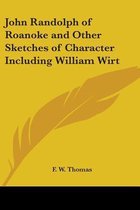 John Randolph of Roanoke and Other Sketches of Character Including William Wirt