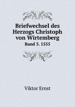 Briefwechsel des Herzogs Christoph von Wirtemberg Band 3. 1555