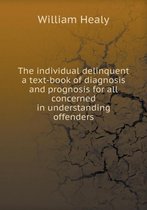 The individual delinquent a text-book of diagnosis and prognosis for all concerned in understanding offenders