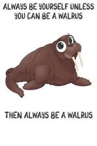 Always Be Yourself Unless You Can Be A Walrus Then Always Be A Walrus