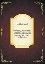 Rudiments of the Arabic-Vulgar of Morocco with Numerous Exercises and Examples of Its Theory and Practice