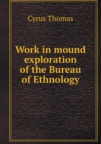 Work in mound exploration of the Bureau of Ethnology
