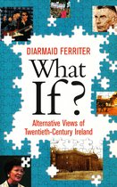 What If? Alternative Views of Twentieth-Century Irish History: An Entertaining and Thought-Provoking Counter-History of Twentieth-Century Ireland
