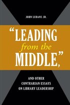 Leading from the Middle,  and Other Contrarian Essays on Library Leadership