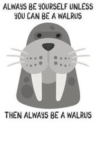 Always Be Yourself Unless You Can Be A Walrus Then Always Be A Walrus
