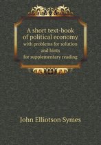 A Short Text-Book of Political Economy with Problems for Solution and Hints for Supplementary Reading