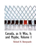 Canada, as It Was, Is and Maybe, Volume I