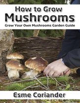 How to Grow Mushrooms: Grow Your Own Mushrooms Garden Guide