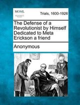 The Defense of a Revolutionist by Himself Dedicated to Meta Erickson a Friend