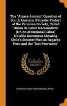 The Alsace-Lorrain Question of South America. Patriotic Protest of the Peruvian Society, Called Uni n de Labor Nacionalista (Union of National Labor) Notable Document Showing Chile's Sinister