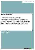 Aspekte der soziologischen Erkenntnistheorie und der Analyse von Individualität in der modernen Gesellschaft bei Georg Simmel und Niklas Luhmann