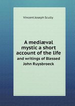 A mediaeval mystic a short account of the life and writings of Blessed John Ruysbroeck